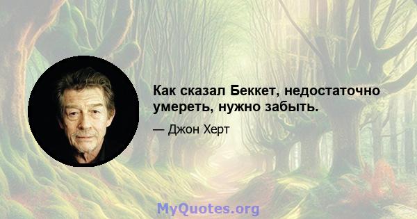 Как сказал Беккет, недостаточно умереть, нужно забыть.