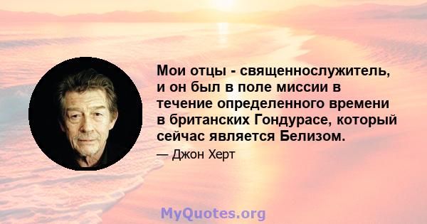 Мои отцы - священнослужитель, и он был в поле миссии в течение определенного времени в британских Гондурасе, который сейчас является Белизом.