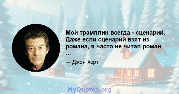 Мой трамплин всегда - сценарий. Даже если сценарий взят из романа, я часто не читал роман ...