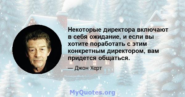 Некоторые директора включают в себя ожидание, и если вы хотите поработать с этим конкретным директором, вам придется общаться.