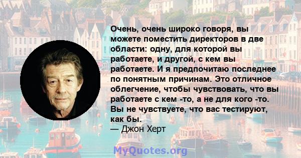 Очень, очень широко говоря, вы можете поместить директоров в две области: одну, для которой вы работаете, и другой, с кем вы работаете. И я предпочитаю последнее по понятным причинам. Это отличное облегчение, чтобы