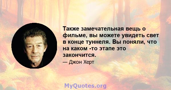 Также замечательная вещь о фильме, вы можете увидеть свет в конце туннеля. Вы поняли, что на каком -то этапе это закончится.