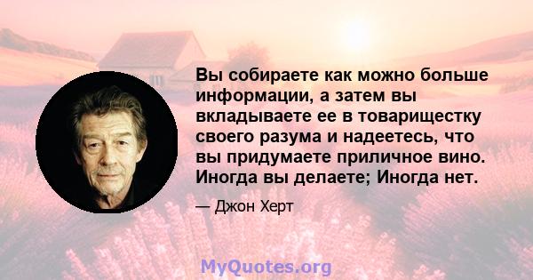 Вы собираете как можно больше информации, а затем вы вкладываете ее в товарищестку своего разума и надеетесь, что вы придумаете приличное вино. Иногда вы делаете; Иногда нет.