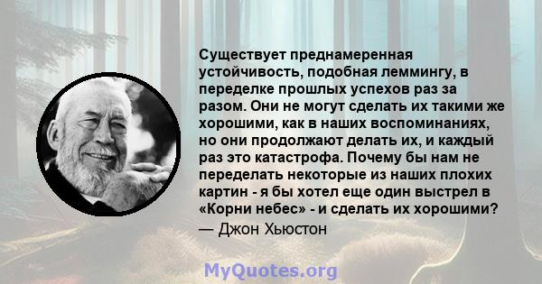 Существует преднамеренная устойчивость, подобная леммингу, в переделке прошлых успехов раз за разом. Они не могут сделать их такими же хорошими, как в наших воспоминаниях, но они продолжают делать их, и каждый раз это