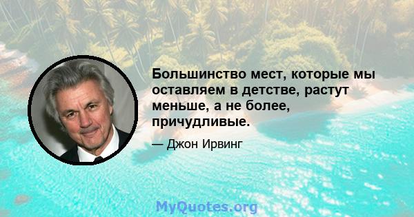 Большинство мест, которые мы оставляем в детстве, растут меньше, а не более, причудливые.