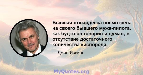 Бывшая стюардесса посмотрела на своего бывшего мужа-пилота, как будто он говорил и думал, в отсутствие достаточного количества кислорода.