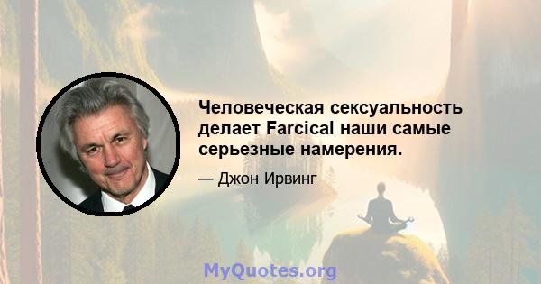 Человеческая сексуальность делает Farcical наши самые серьезные намерения.