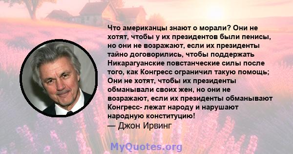 Что американцы знают о морали? Они не хотят, чтобы у их президентов были пенисы, но они не возражают, если их президенты тайно договорились, чтобы поддержать Никарагуанские повстанческие силы после того, как Конгресс