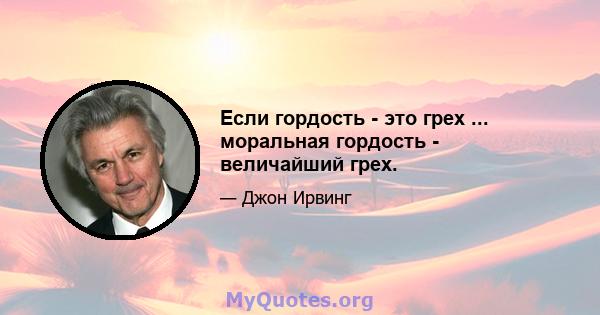 Если гордость - это грех ... моральная гордость - величайший грех.