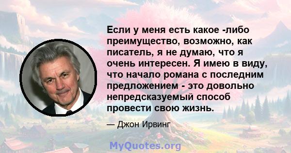 Если у меня есть какое -либо преимущество, возможно, как писатель, я не думаю, что я очень интересен. Я имею в виду, что начало романа с последним предложением - это довольно непредсказуемый способ провести свою жизнь.