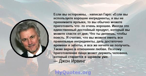 Если вы осторожны, - написал Гарп: «Если вы используете хорошие ингредиенты, и вы не принимаете ярлыки, то вы обычно можете приготовить что -то очень хорошее. Иногда это единственный достойный продукт, который вы можете 