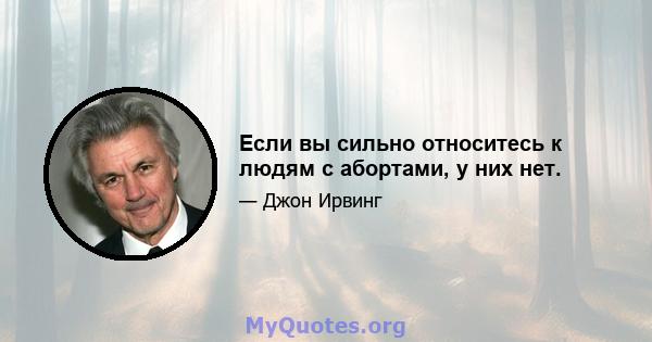 Если вы сильно относитесь к людям с абортами, у них нет.