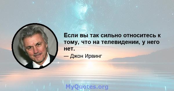 Если вы так сильно относитесь к тому, что на телевидении, у него нет.