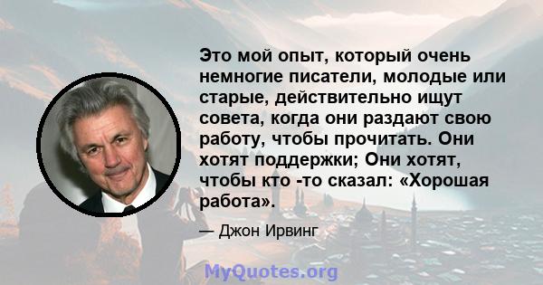 Это мой опыт, который очень немногие писатели, молодые или старые, действительно ищут совета, когда они раздают свою работу, чтобы прочитать. Они хотят поддержки; Они хотят, чтобы кто -то сказал: «Хорошая работа».