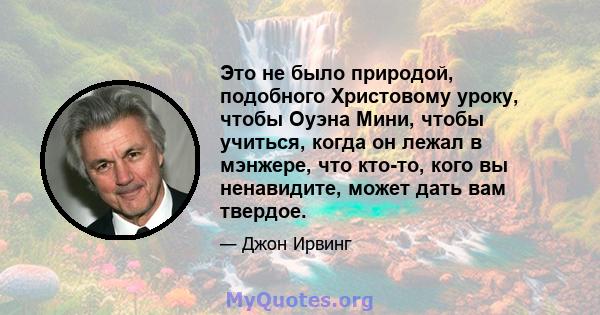 Это не было природой, подобного Христовому уроку, чтобы Оуэна Мини, чтобы учиться, когда он лежал в мэнжере, что кто-то, кого вы ненавидите, может дать вам твердое.