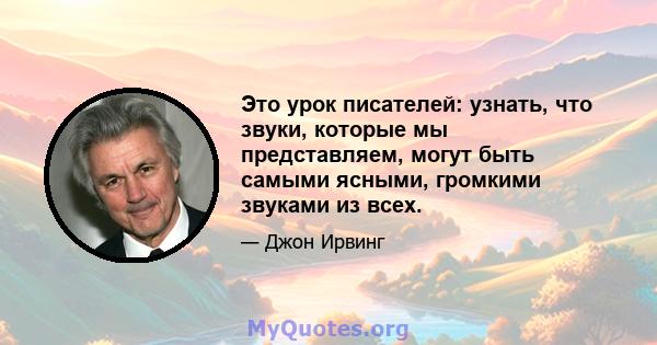 Это урок писателей: узнать, что звуки, которые мы представляем, могут быть самыми ясными, громкими звуками из всех.