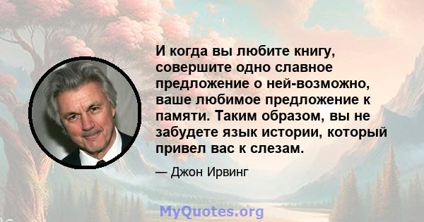 И когда вы любите книгу, совершите одно славное предложение о ней-возможно, ваше любимое предложение к памяти. Таким образом, вы не забудете язык истории, который привел вас к слезам.