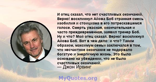 И отец сказал, что нет счастливых окончаний. Верно! воскликнул Айова Боб странная смесь изобилия и стоицизма в его потрескавшемся голосе. Смерть ужасная, окончательная и часто преждевременная, заявил тренер Боб. Ну и