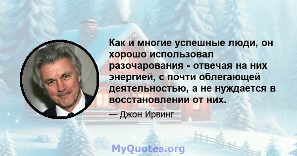 Как и многие успешные люди, он хорошо использовал разочарования - отвечая на них энергией, с почти облегающей деятельностью, а не нуждается в восстановлении от них.