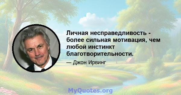 Личная несправедливость - более сильная мотивация, чем любой инстинкт благотворительности.