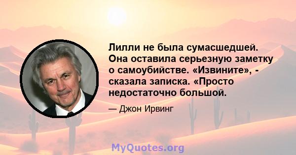 Лилли не была сумасшедшей. Она оставила серьезную заметку о самоубийстве. «Извините», - сказала записка. «Просто недостаточно большой.