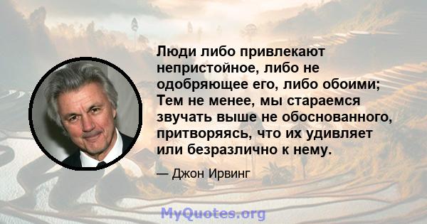 Люди либо привлекают непристойное, либо не одобряющее его, либо обоими; Тем не менее, мы стараемся звучать выше не обоснованного, притворяясь, что их удивляет или безразлично к нему.