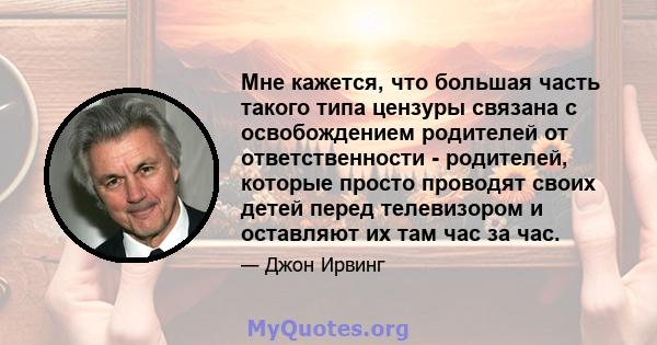 Мне кажется, что большая часть такого типа цензуры связана с освобождением родителей от ответственности - родителей, которые просто проводят своих детей перед телевизором и оставляют их там час за час.