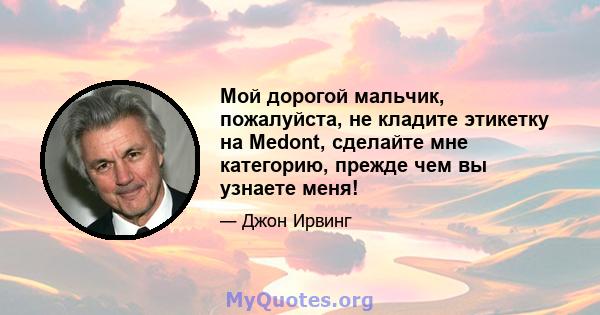 Мой дорогой мальчик, пожалуйста, не кладите этикетку на Medont, сделайте мне категорию, прежде чем вы узнаете меня!