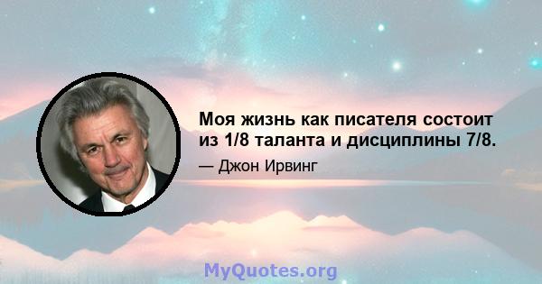 Моя жизнь как писателя состоит из 1/8 таланта и дисциплины 7/8.