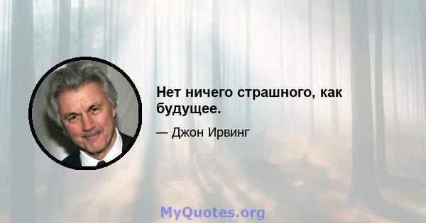 Нет ничего страшного, как будущее.