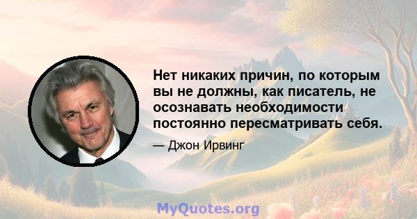 Нет никаких причин, по которым вы не должны, как писатель, не осознавать необходимости постоянно пересматривать себя.