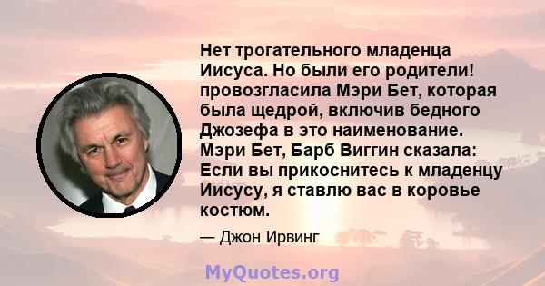 Нет трогательного младенца Иисуса. Но были его родители! провозгласила Мэри Бет, которая была щедрой, включив бедного Джозефа в это наименование. Мэри Бет, Барб Виггин сказала: Если вы прикоснитесь к младенцу Иисусу, я