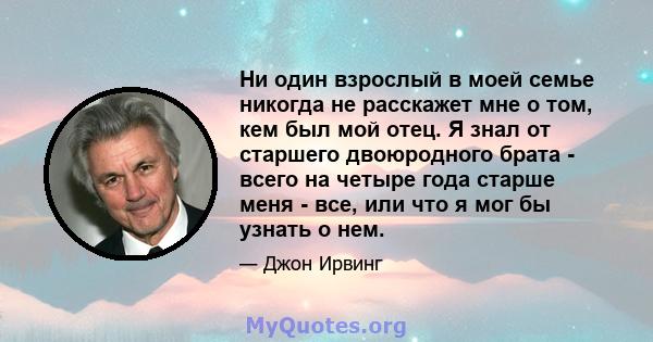 Ни один взрослый в моей семье никогда не расскажет мне о том, кем был мой отец. Я знал от старшего двоюродного брата - всего на четыре года старше меня - все, или что я мог бы узнать о нем.