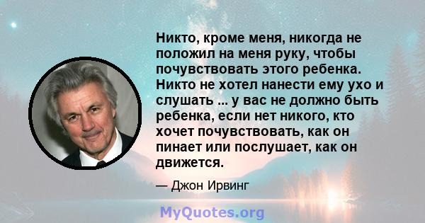 Никто, кроме меня, никогда не положил на меня руку, чтобы почувствовать этого ребенка. Никто не хотел нанести ему ухо и слушать ... у вас не должно быть ребенка, если нет никого, кто хочет почувствовать, как он пинает