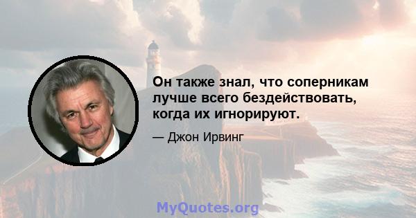 Он также знал, что соперникам лучше всего бездействовать, когда их игнорируют.