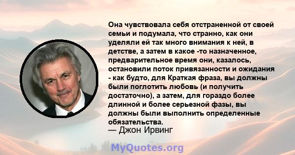 Она чувствовала себя отстраненной от своей семьи и подумала, что странно, как они уделяли ей так много внимания к ней, в детстве, а затем в какое -то назначенное, предварительное время они, казалось, остановили поток