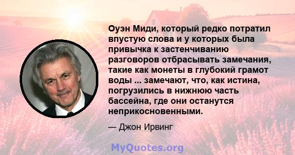 Оуэн Миди, который редко потратил впустую слова и у которых была привычка к застенчиванию разговоров отбрасывать замечания, такие как монеты в глубокий грамот воды ... замечают, что, как истина, погрузились в нижнюю