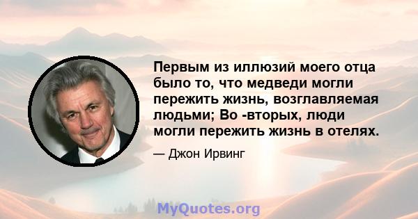 Первым из иллюзий моего отца было то, что медведи могли пережить жизнь, возглавляемая людьми; Во -вторых, люди могли пережить жизнь в отелях.