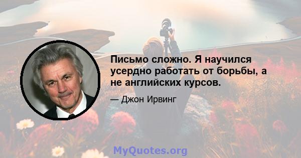 Письмо сложно. Я научился усердно работать от борьбы, а не английских курсов.