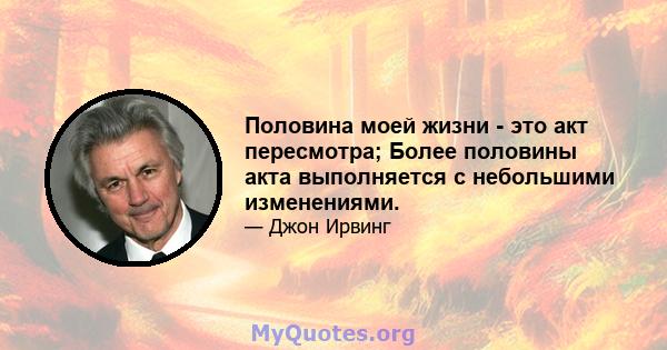 Половина моей жизни - это акт пересмотра; Более половины акта выполняется с небольшими изменениями.