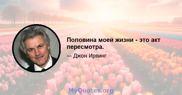 Половина моей жизни - это акт пересмотра.