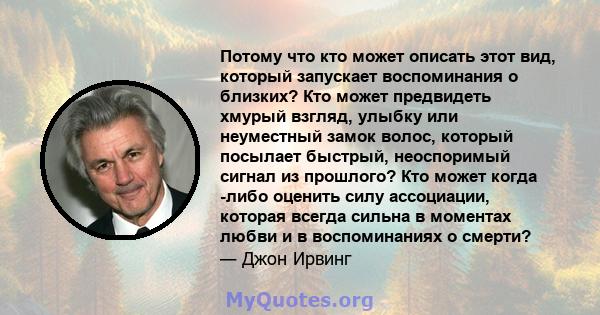 Потому что кто может описать этот вид, который запускает воспоминания о близких? Кто может предвидеть хмурый взгляд, улыбку или неуместный замок волос, который посылает быстрый, неоспоримый сигнал из прошлого? Кто может 