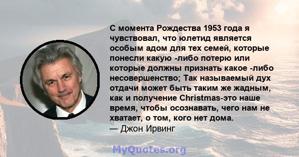 С момента Рождества 1953 года я чувствовал, что юлетид является особым адом для тех семей, которые понесли какую -либо потерю или которые должны признать какое -либо несовершенство; Так называемый дух отдачи может быть