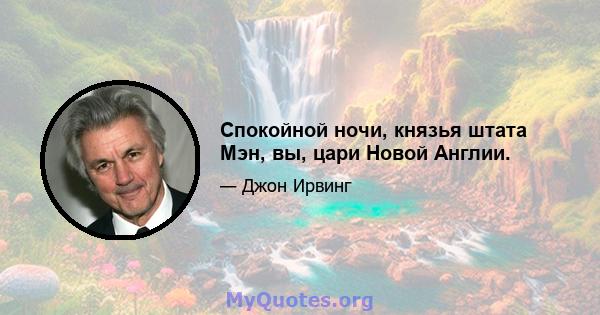 Спокойной ночи, князья штата Мэн, вы, цари Новой Англии.