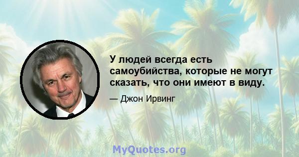 У людей всегда есть самоубийства, которые не могут сказать, что они имеют в виду.