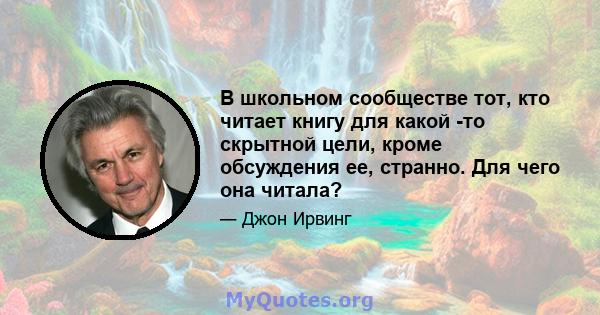 В школьном сообществе тот, кто читает книгу для какой -то скрытной цели, кроме обсуждения ее, странно. Для чего она читала?