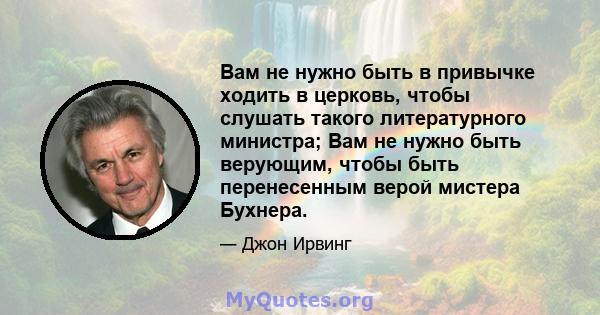 Вам не нужно быть в привычке ходить в церковь, чтобы слушать такого литературного министра; Вам не нужно быть верующим, чтобы быть перенесенным верой мистера Бухнера.