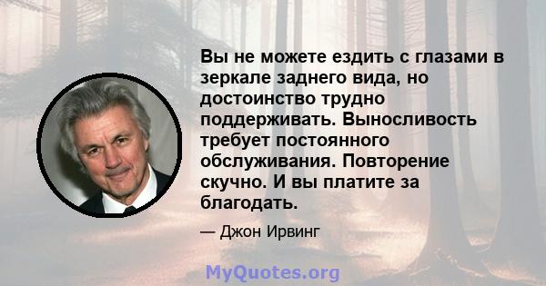 Вы не можете ездить с глазами в зеркале заднего вида, но достоинство трудно поддерживать. Выносливость требует постоянного обслуживания. Повторение скучно. И вы платите за благодать.