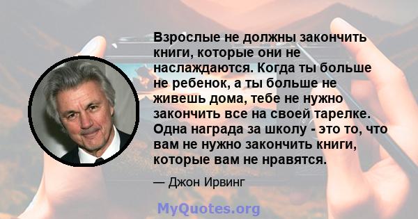 Взрослые не должны закончить книги, которые они не наслаждаются. Когда ты больше не ребенок, а ты больше не живешь дома, тебе не нужно закончить все на своей тарелке. Одна награда за школу - это то, что вам не нужно