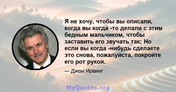 Я не хочу, чтобы вы описали, когда вы когда -то делали с этим бедным мальчиком, чтобы заставить его звучать так; Но если вы когда -нибудь сделаете это снова, пожалуйста, покройте его рот рукой.